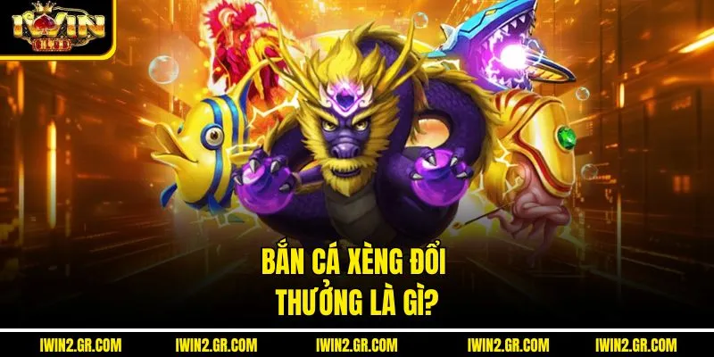 Bắn cá xèng đổi thưởng là gì?