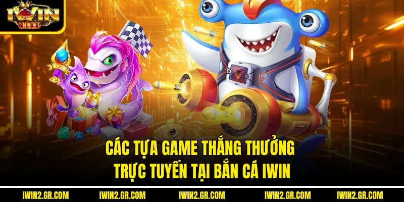 Các tựa game thắng thưởng trực tuyến tại bắn cá IWIN