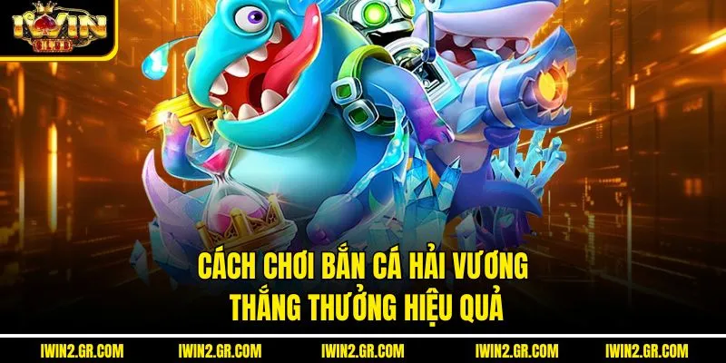 Cách chơi bắn cá hải vương thắng thưởng hiệu quả