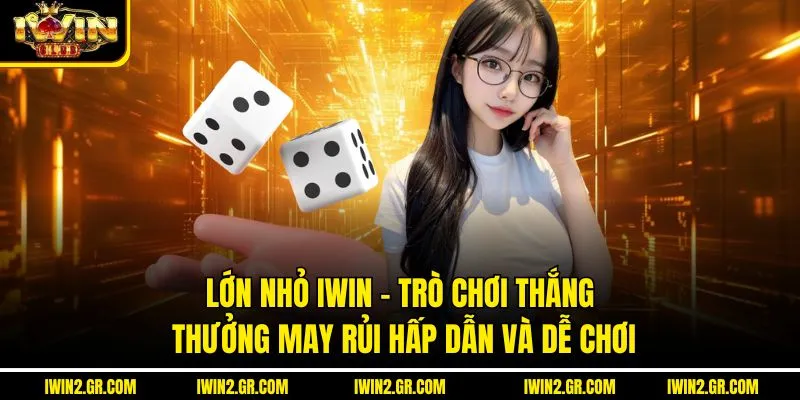 Lớn Nhỏ IWIN – Trò Chơi Thắng Thưởng May Rủi Hấp Dẫn Và Dễ Chơi