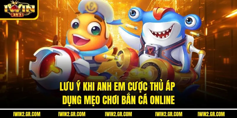 Lưu ý khi anh em cược thủ áp dụng mẹo chơi bắn cá online