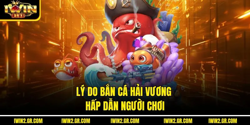 Lý do bắn cá hải vương hấp dẫn người chơi