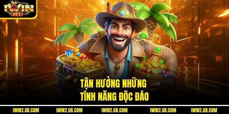Tận hưởng những tính năng độc đáo